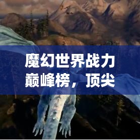魔幻世界战力巅峰榜，顶尖强者排名揭晓！