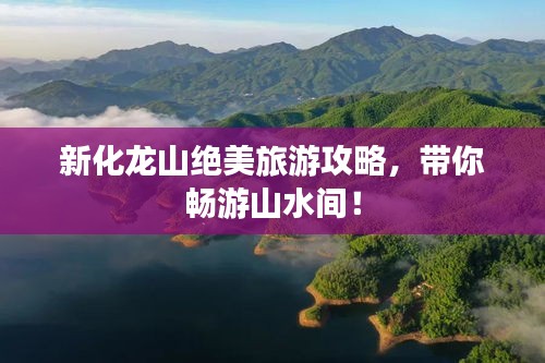 新化龙山绝美旅游攻略，带你畅游山水间！
