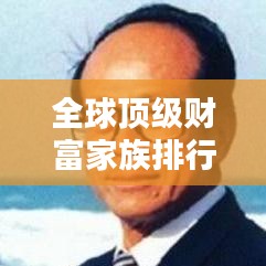 全球顶级财富家族排行榜揭秘，掌握世界财富的家族榜单揭晓！